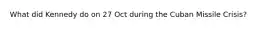 What did Kennedy do on 27 Oct during the Cuban Missile Crisis?