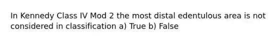 In Kennedy Class IV Mod 2 the most distal edentulous area is not considered in classification a) True b) False