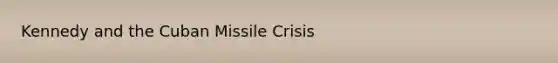 Kennedy and the Cuban Missile Crisis