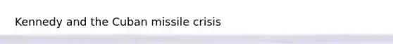 Kennedy and the Cuban missile crisis