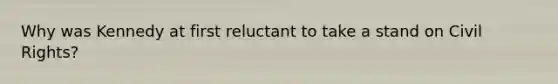 Why was Kennedy at first reluctant to take a stand on Civil Rights?