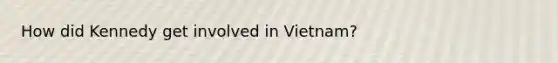 How did Kennedy get involved in Vietnam?