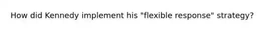 How did Kennedy implement his "flexible response" strategy?