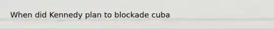 When did Kennedy plan to blockade cuba