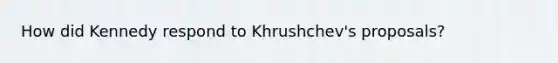 How did Kennedy respond to Khrushchev's proposals?