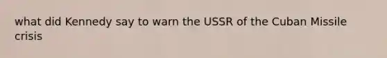 what did Kennedy say to warn the USSR of the Cuban Missile crisis