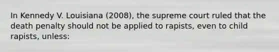 In Kennedy V. Louisiana (2008), the supreme court ruled that the death penalty should not be applied to rapists, even to child rapists, unless: