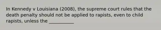 In Kennedy v Louisiana (2008), the supreme court rules that the death penalty should not be applied to rapists, even to child rapists, unless the ___________