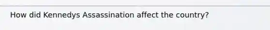 How did Kennedys Assassination affect the country?