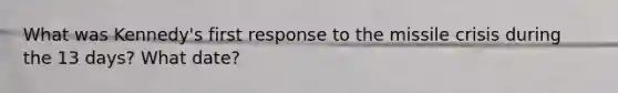 What was Kennedy's first response to the missile crisis during the 13 days? What date?