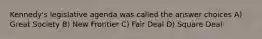 Kennedy's legislative agenda was called the answer choices A) Great Society B) New Frontier C) Fair Deal D) Square Deal