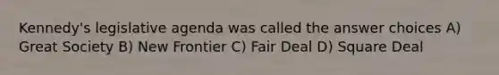 Kennedy's legislative agenda was called the answer choices A) Great Society B) New Frontier C) Fair Deal D) Square Deal