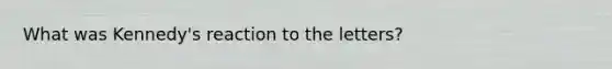 What was Kennedy's reaction to the letters?