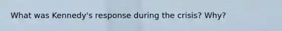 What was Kennedy's response during the crisis? Why?