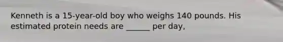 Kenneth is a 15-year-old boy who weighs 140 pounds. His estimated protein needs are ______ per day,