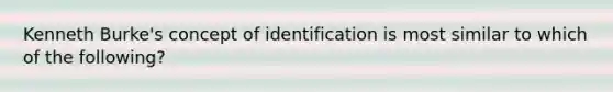 Kenneth Burke's concept of identification is most similar to which of the following?