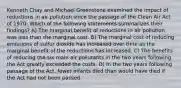 Kenneth Chay and Michael Greenstone examined the impact of reductions in air pollution since the passage of the Clean Air Act of 1970. Which of the following statements summarizes their findings? A) The marginal benefit of reductions in air pollution was less than the marginal cost. B) The marginal cost of reducing emissions of sulfur dioxide has increased over time as the marginal benefit of the reductions has increased. C) The benefits of reducing the six main air pollutants in the two years following the Act greatly exceeded the costs. D) In the two years following passage of the Act, fewer infants died than would have died if the Act had not been passed.