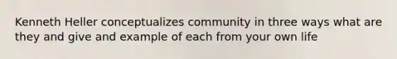 Kenneth Heller conceptualizes community in three ways what are they and give and example of each from your own life