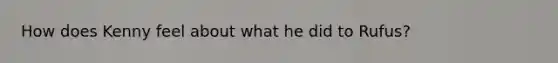 How does Kenny feel about what he did to Rufus?