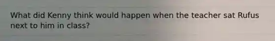 What did Kenny think would happen when the teacher sat Rufus next to him in class?