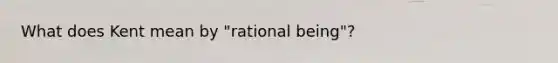 What does Kent mean by "rational being"?