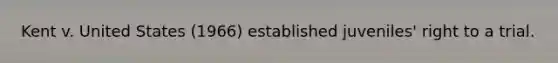 Kent v. United States (1966) established juveniles' right to a trial.