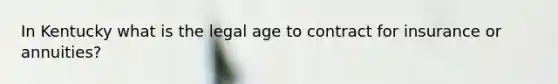 In Kentucky what is the legal age to contract for insurance or annuities?