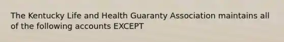 The Kentucky Life and Health Guaranty Association maintains all of the following accounts EXCEPT