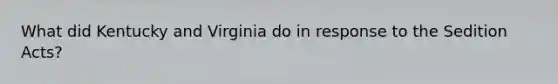 What did Kentucky and Virginia do in response to the Sedition Acts?