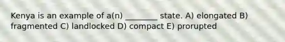 Kenya is an example of a(n) ________ state. A) elongated B) fragmented C) landlocked D) compact E) prorupted