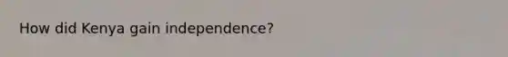 How did Kenya gain independence?