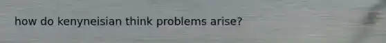 how do kenyneisian think problems arise?