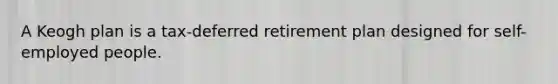 A Keogh plan is a tax-deferred retirement plan designed for self-employed people.