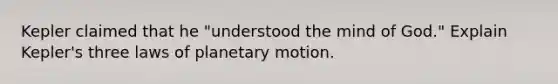 Kepler claimed that he "understood the mind of God." Explain Kepler's three laws of planetary motion.