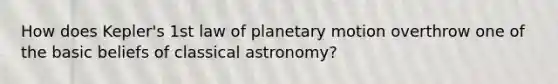 How does Kepler's 1st law of planetary motion overthrow one of the basic beliefs of classical astronomy?