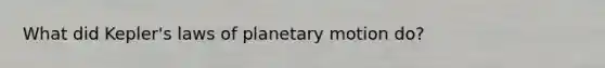 What did Kepler's laws of planetary motion do?