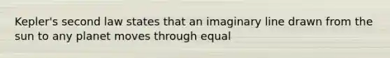 Kepler's second law states that an imaginary line drawn from the sun to any planet moves through equal