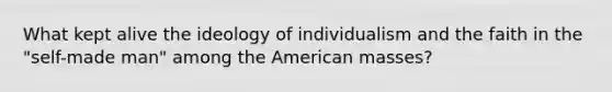 What kept alive the ideology of individualism and the faith in the "self-made man" among the American masses?