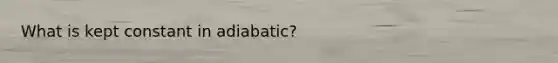 What is kept constant in adiabatic?