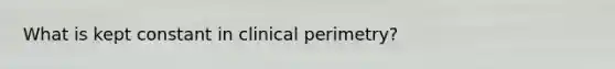 What is kept constant in clinical perimetry?