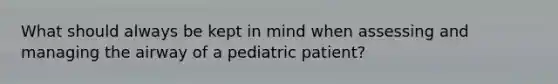 What should always be kept in mind when assessing and managing the airway of a pediatric patient?