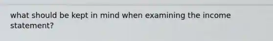 what should be kept in mind when examining the income statement?