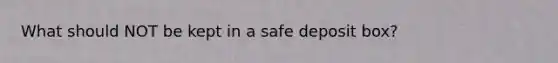 What should NOT be kept in a safe deposit box?
