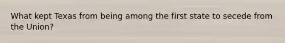 What kept Texas from being among the first state to secede from the Union?