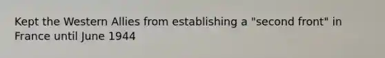 Kept the Western Allies from establishing a "second front" in France until June 1944