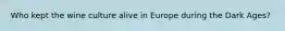 Who kept the wine culture alive in Europe during the Dark Ages?