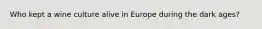 Who kept a wine culture alive in Europe during the dark ages?