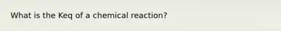 What is the Keq of a chemical reaction?