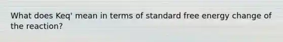 What does Keq' mean in terms of standard free energy change of the reaction?