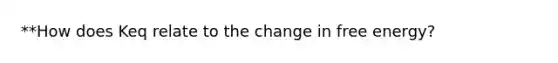 **How does Keq relate to the change in free energy?